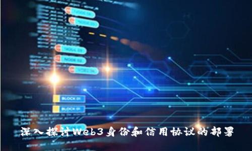 深入探讨Web3身份和信用协议的部署