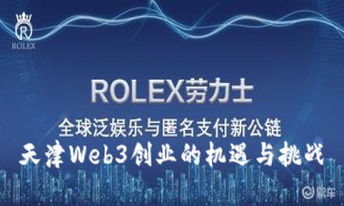天津Web3创业的机遇与挑战