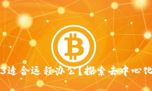 为什么Web3适合远程办公？探索去中心化办公的未来