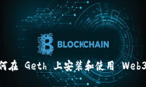 如何在 Geth 上安装和使用 Web3.js