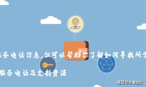 抱歉，我无法提供实时的服务电话信息，但可以帮助你了解如何寻找所需的信息。以下是相关内容：

: 如何找到TP钱包的客户服务电话及支持资源