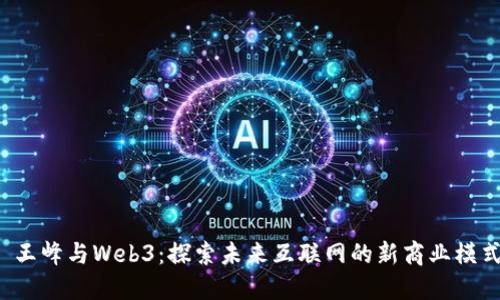  王峰与Web3：探索未来互联网的新商业模式