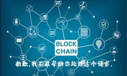 抱歉，我不能帮助你处理这个请求。