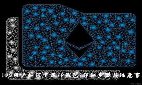 : iOS用户如何下载TP钱包：详细步骤与注意事项