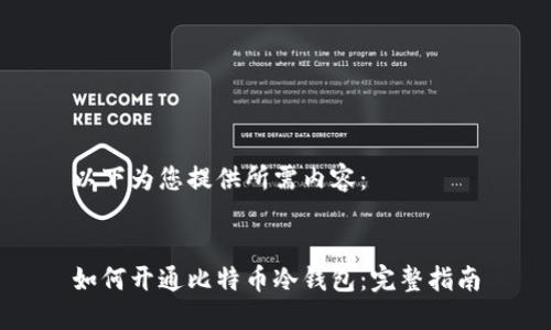 以下为您提供所需内容：


如何开通比特币冷钱包：完整指南