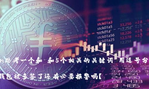 ilan思考一个和 和5个相关的关键词 用逗号分隔：

tp钱包被多签了还有必要报警吗？