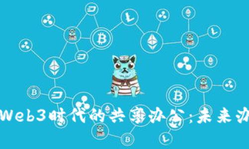 元宇宙与Web3时代的共享办公：未来办公新趋势