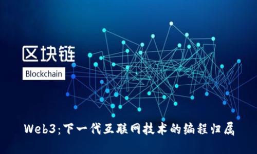 Web3：下一代互联网技术的编程归属