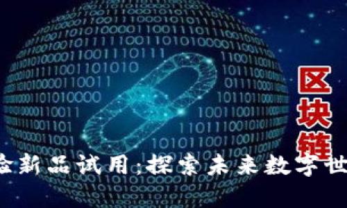 Web3智能体验新品试用：探索未来数字世界的无限可能