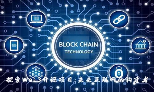 探索Web3开源项目：未来互联网的构建者