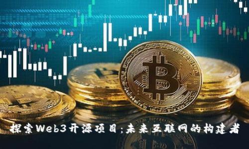 探索Web3开源项目：未来互联网的构建者