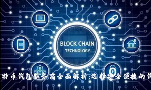 2023年比特币钱包服务商全面解析：选择安全便捷的钱包是关键