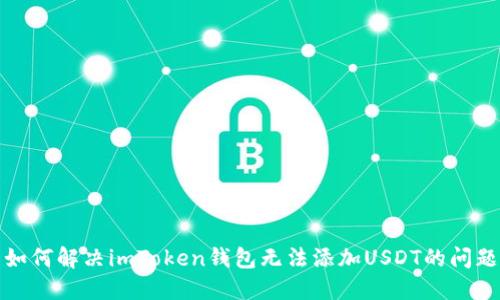 如何解决imToken钱包无法添加USDT的问题