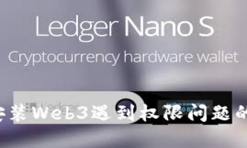 : Linux安装Web3遇到权限问题的解决方案