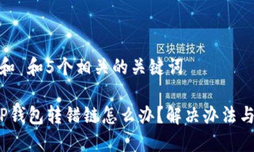 思考一个和 和5个相关的关键词

 区块链TP钱包转错链怎么办？解决办法与防范措施